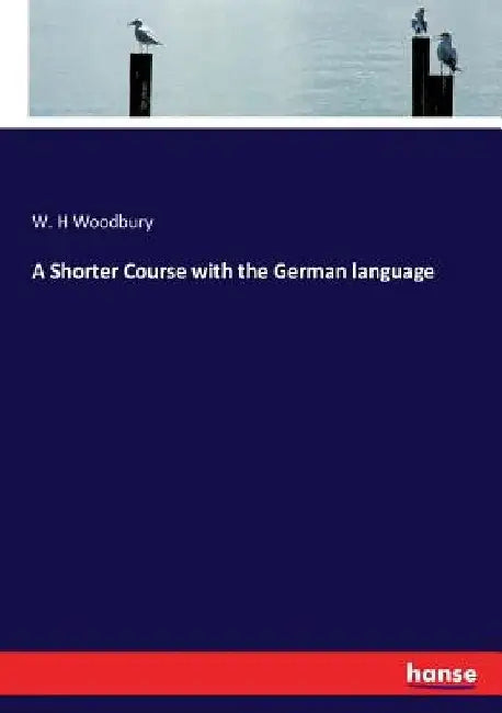 A Shorter Course with the German language by W. H. Woodbury