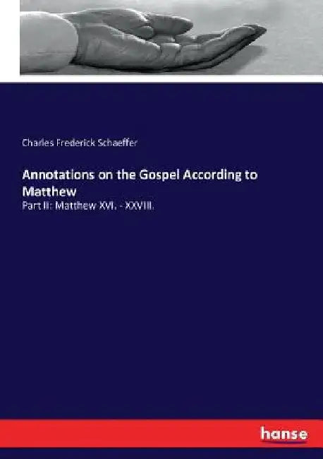 Annotations on the Gospel According to Matthew: Part II: Matthew XVI. - XXVIII. by Charles Frederick Schaeffer