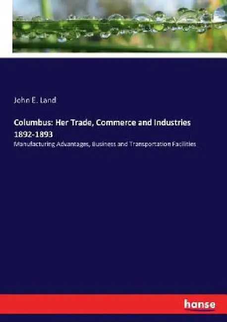 Columbus: Her Trade, Commerce and Industries 1892-1893: Manufacturing Advantages, Business and Transportation Facilities by John E. Land