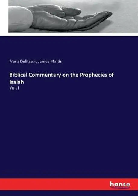 Biblical Commentary on the Prophecies of Isaiah: Vol. I by Franz Delitzsch