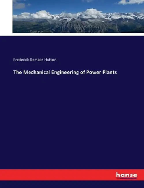 The Mechanical Engineering of Power Plants by Frederick Remsen Hutton