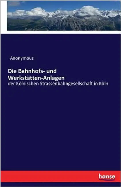 Die Bahnhofs- und Werkstätten-Anlagen: der Kölnischen Strassenbahngesellschaft in Köln by Anonymous