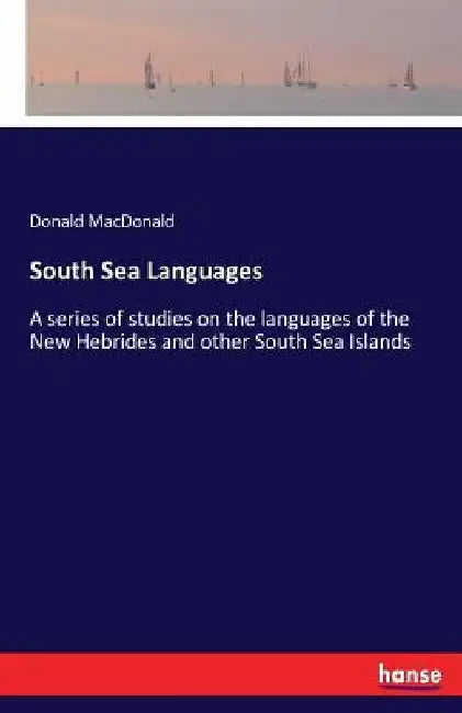 South Sea Languages: A series of studies on the languages of the New Hebrides and other South Sea Islands by Donald MacDonald