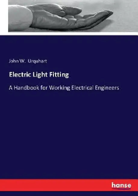 Electric Light Fitting: A Handbook for Working Electrical Engineers by John W. Urquhart