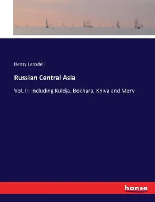 Russian Central Asia: Vol. II: Including Kuldja, Bokhara, Khiva and Merv by Henry Lansdell