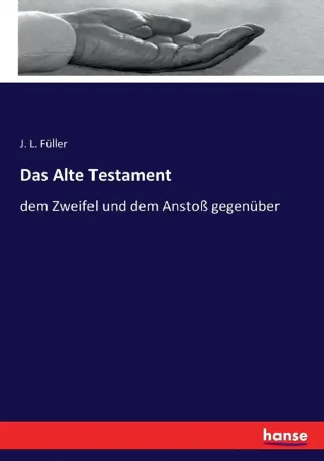 Das Alte Testament: dem Zweifel und dem Anstoß gegenüber by J. L. Füller