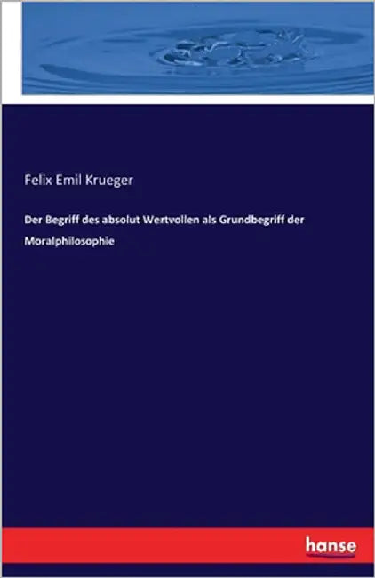 Der Begriff des absolut Wertvollen als Grundbegriff der Moralphilosophie by Krueger, Felix Emil
