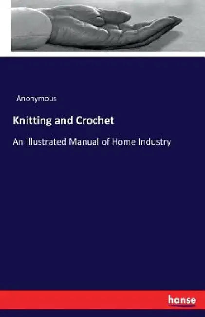 Knitting and Crochet: An Illustrated Manual of Home Industry by Anonymous