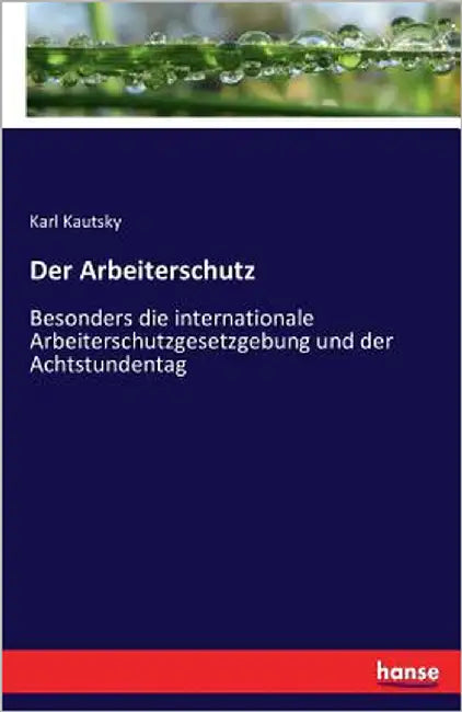 Der Arbeiterschutz: Besonders die internationale Arbeiterschutzgesetzgebung und der Achtstundentag by Kautsky, Karl