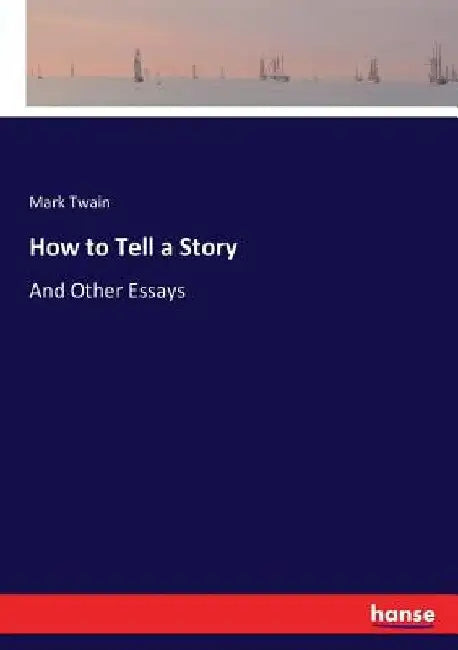 How to Tell a Story: And Other Essays by Mark Twain