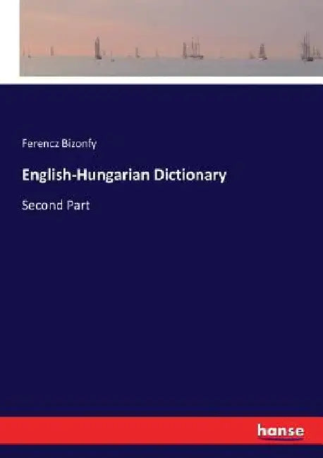 English-Hungarian Dictionary: Second Part by Ferencz Bizonfy
