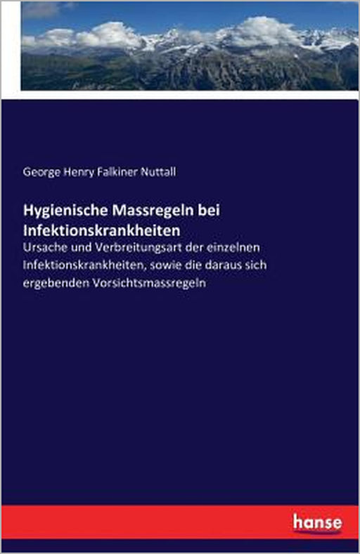 Hygienische Massregeln bei Infektionskrankheiten: Ursache und Verbreitungsart der einzelnen Infektionskrankheiten, sowie die daraus sich ergebenden Vo by George Henry Falkiner Nuttall