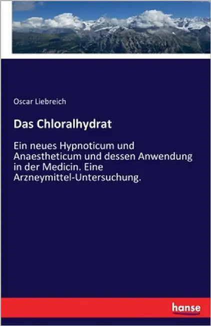 Das Chloralhydrat: Ein neues Hypnoticum und Anaestheticum und dessen Anwendung in der Medicin. Eine Arzneymittel-Untersuchung. by Liebreich, Oscar