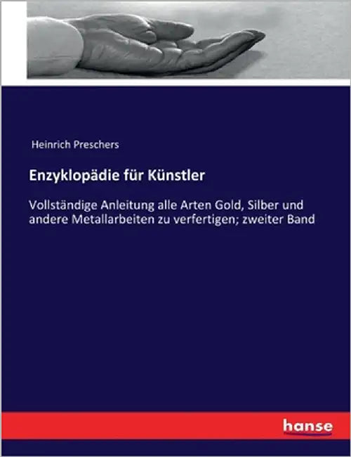 Enzyklopädie für Künstler: Vollständige Anleitung alle Arten Gold, Silber und andere Metallarbeiten zu verfertigen; zweiter Band by Preschers, Heinrich