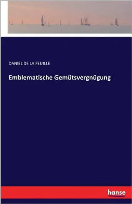 Emblematische Gemütsvergnügung by La Feuille, Daniel De