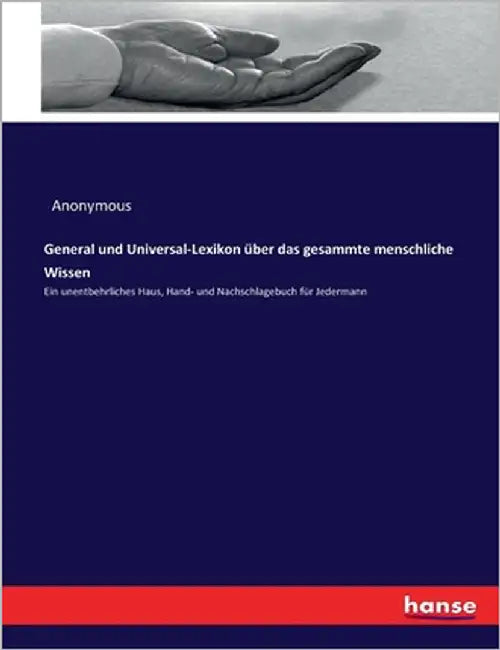 General und Universal-Lexikon über das gesammte menschliche Wissen: Ein unentbehrliches Haus, Hand- und Nachschlagebuch für Jedermann by Anonymous