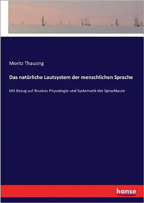Das natürliche Lautsystem der menschlichen Sprache: Mit Bezug auf Bruckes Physiologie und Systematik der Sprachlaute by Thausing, Moritz