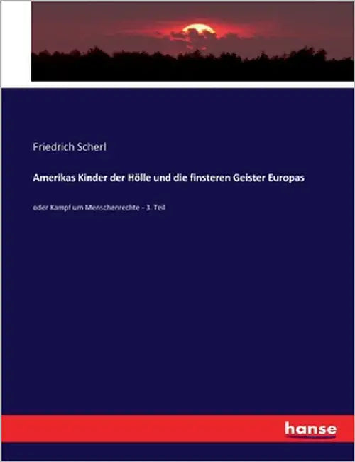 Amerikas Kinder der Hölle und die finsteren Geister Europas: oder Kampf um Menschenrechte - 3. Teil by Scherl, Friedrich