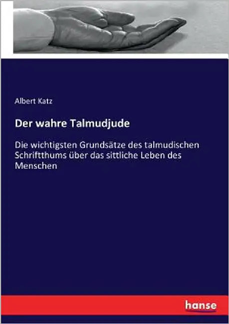 Der wahre Talmudjude: Die wichtigsten Grundsätze des talmudischen Schriftthums über das sittliche Leben des Menschen by Katz, Albert