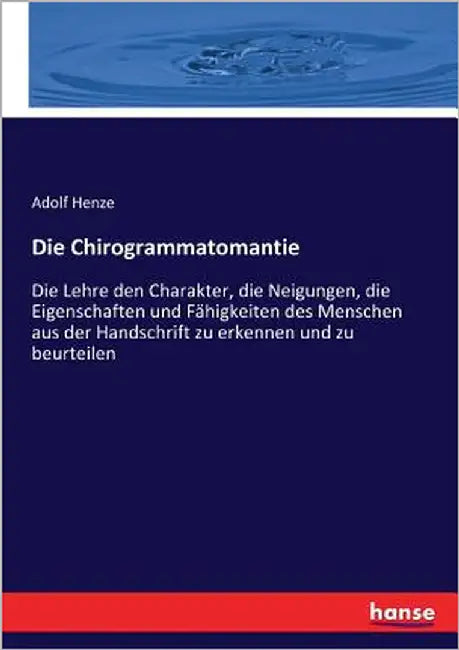 Die Chirogrammatomantie: Die Lehre den Charakter, die Neigungen, die Eigenschaften und Fähigkeiten des Menschen aus der Handschrift zu erkennen und zu by Henze, Adolf