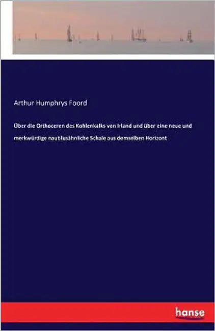 Über die Orthoceren des Kohlenkalks von Irland und über eine neue und merkwürdige nautilusähnliche Schale aus demselben Horizont by Foord, Arthur Humphrys