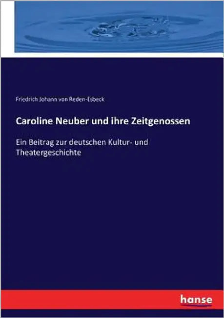 Caroline Neuber und ihre Zeitgenossen: Ein Beitrag zur deutschen Kultur- und Theatergeschichte by Reden-Esbeck, Friedrich Johann Von
