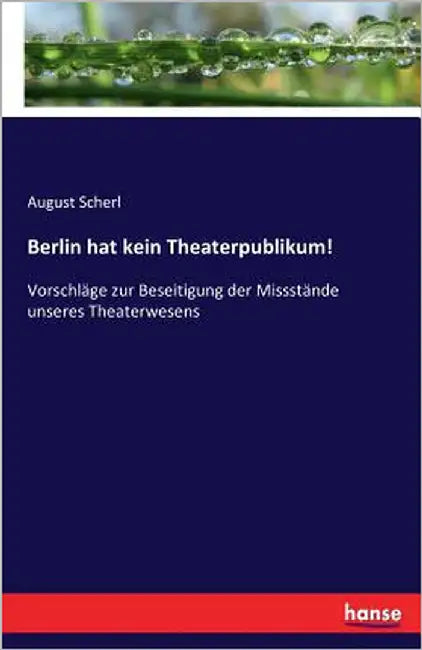 Berlin hat kein Theaterpublikum!: Vorschläge zur Beseitigung der Missstände unseres Theaterwesens by Scherl, August