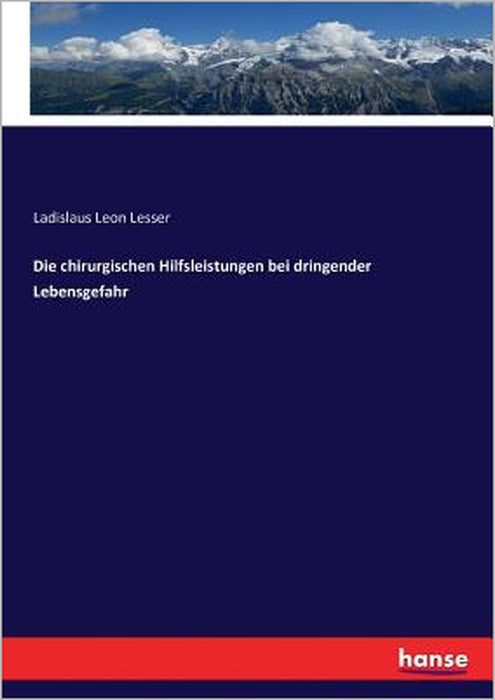 Die chirurgischen Hilfsleistungen bei dringender Lebensgefahr by Ladislaus Leon Lesser
