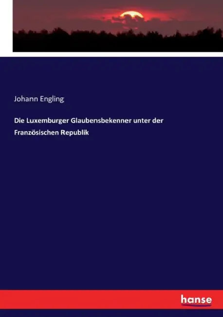 Die Luxemburger Glaubensbekenner unter der Französischen Republik by Johann Engling
