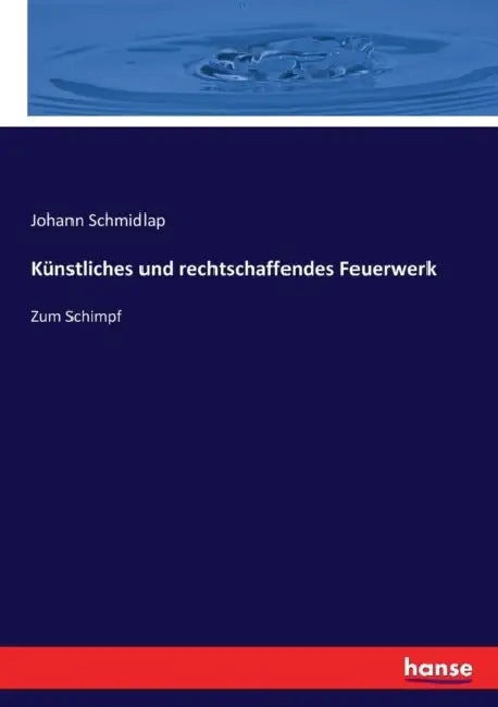 Künstliches und rechtschaffendes Feuerwerk: Zum Schimpf by Johann Schmidlap