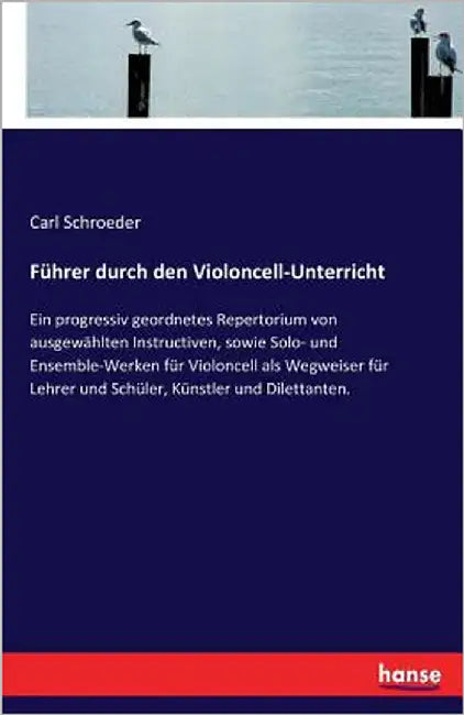 Führer durch den Violoncell-Unterricht: Ein progressiv geordnetes Repertorium von ausgewählten Instructiven, sowie Solo- und Ensemble-Werken für Violo by Schroeder, Carl