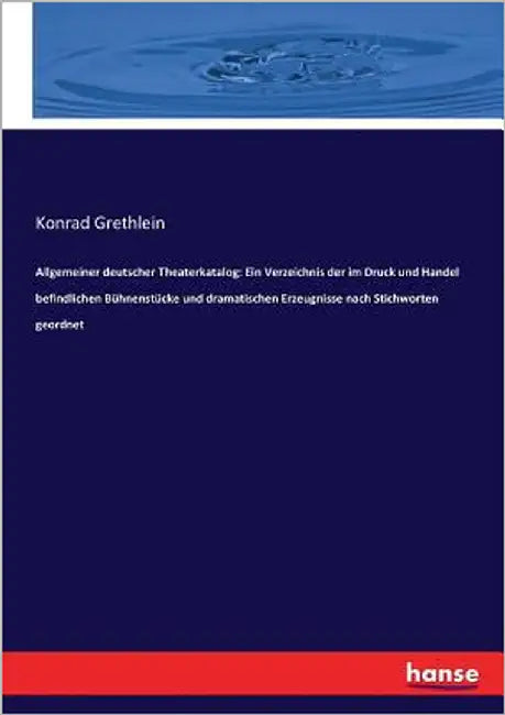 Allgemeiner deutscher Theaterkatalog: Ein Verzeichnis der im Druck und Handel befindlichen Bühnenstücke und dramatischen Erzeugnisse nach Stichworten by Grethlein, Konrad