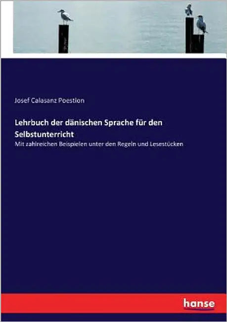 Lehrbuch der dänischen Sprache für den Selbstunterricht: Mit zahlreichen Beispielen unter den Regeln und Lesestücken by Poestion, Josef Calasanz