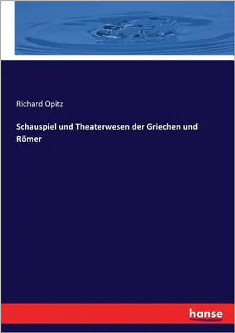 Schauspiel und Theaterwesen der Griechen und Römer by Opitz, Richard