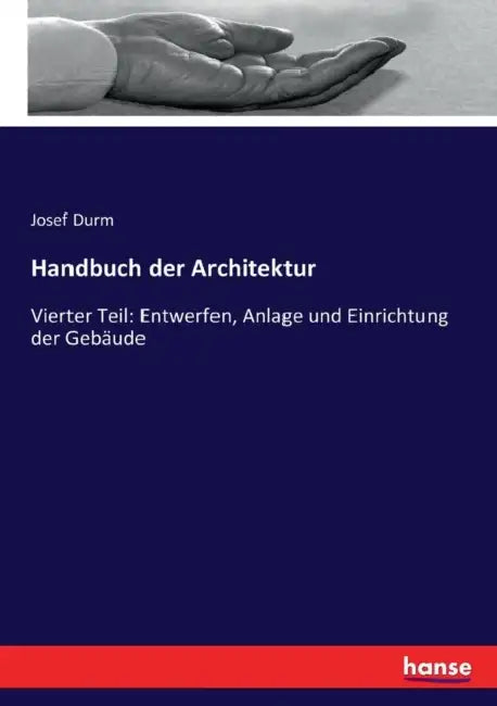 Handbuch der Architektur: Vierter Teil: Entwerfen, Anlage und Einrichtung der Gebäude by Josef Durm