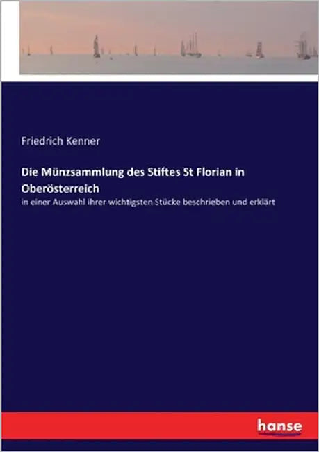 Die Münzsammlung des Stiftes St Florian in Oberösterreich: in einer Auswahl ihrer wichtigsten Stücke beschrieben und erklärt by Kenner, Friedrich