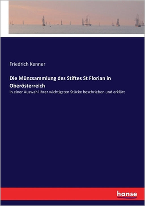 Die Münzsammlung des Stiftes St Florian in Oberösterreich: in einer Auswahl ihrer wichtigsten Stücke beschrieben und erklärt by Friedrich Kenner
