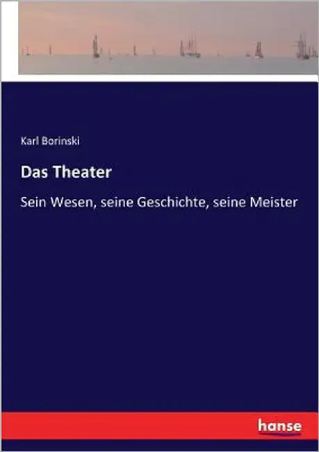 Das Theater: Sein Wesen, seine Geschichte, seine Meister by Borinski, Karl