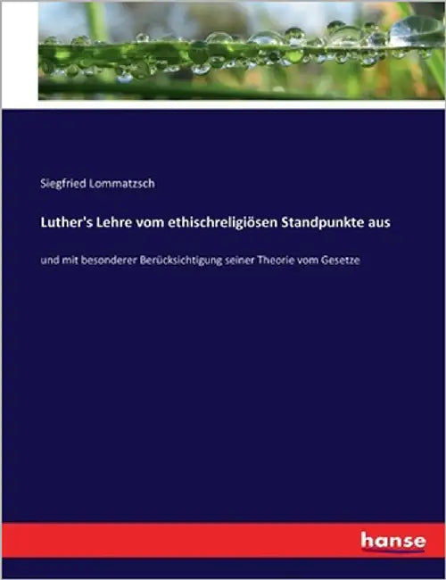 Luther's Lehre vom ethischreligiösen Standpunkte aus: und mit besonderer Berücksichtigung seiner Theorie vom Gesetze by Lommatzsch, Siegfried