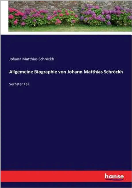 Allgemeine Biographie von Johann Matthias Schröckh: Sechster Teil. by Schröckh, Johann Matthias