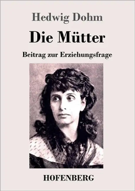 Die Mütter: Beitrag zur Erziehungsfrage by Dohm, Hedwig