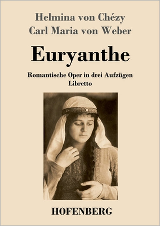 Euryanthe: Romantische Oper in drei Aufzügen - Libretto by Helmina Von Chézy, Carl Maria Von Weber