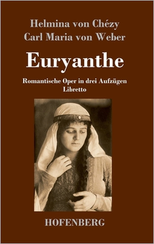 Euryanthe: Romantische Oper in drei Aufzügen - Libretto by Helmina Von Chézy, Carl Maria Von Weber