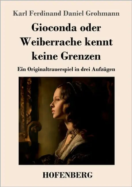 Gioconda oder Weiberrache kennt keine Grenzen: Ein Originaltrauerspiel in drei Aufzügen by Grohmann, Karl Ferdinand Daniel