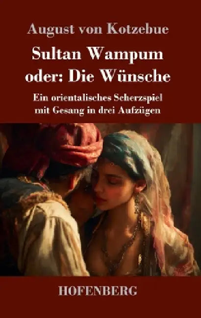 Sultan Wampum oder: Die Wünsche: Ein orientalisches Scherzspiel mit Gesang in drei Aufzügen by August Von Kotzebue