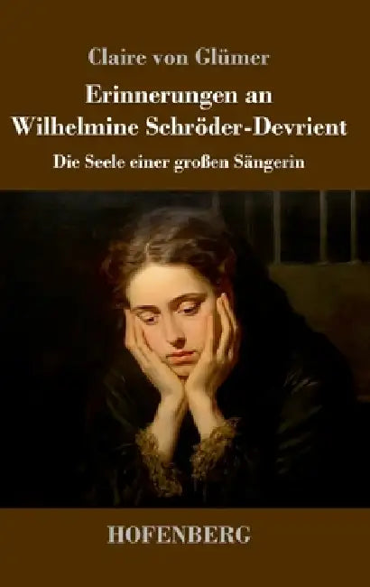 Erinnerungen an Wilhelmine Schröder-Devrient: Die Seele einer großen Sängerin by Claire Von Glümer