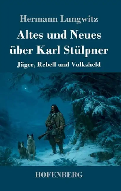 Altes und Neues über Karl Stülpner: Jäger, Rebell und Volksheld by Hermann Lungwitz