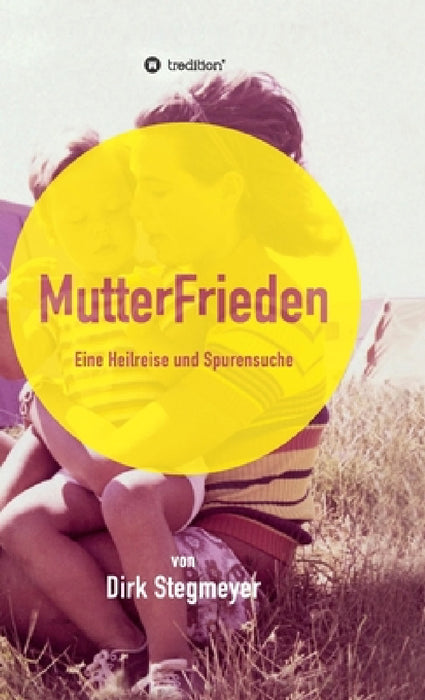 Mutterfrieden: Eine Heilreise und Spurensuche by Dirk Stegmeyer