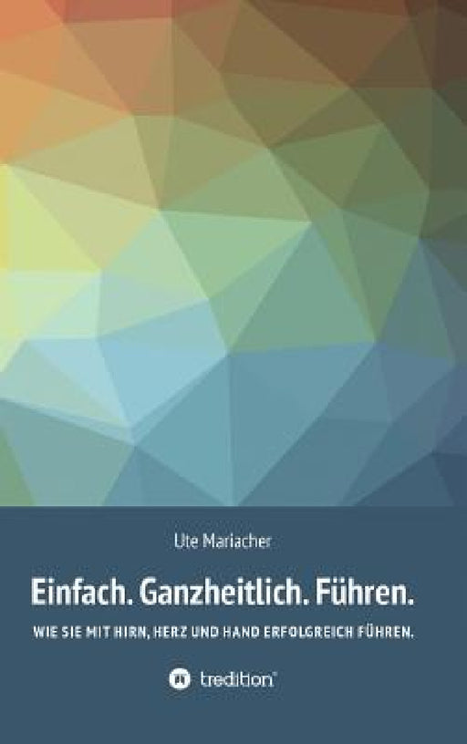 Einfach. Ganzheitlich. Führen. by Ute Mariacher