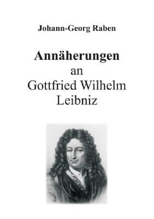 Annäherungen an Gottfried Wilhelm Leibniz by Johann-Georg Raben